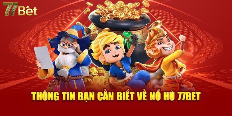 Sảnh cược nổ hũ 77Bet được đánh giá cao