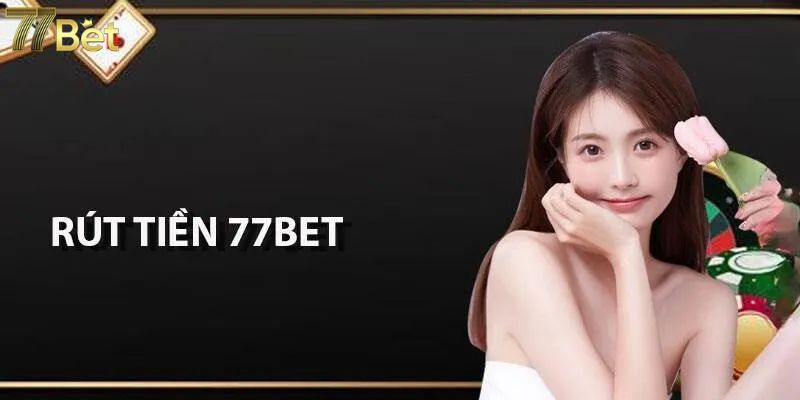 Rút tiền 77Bet chỉ trong 2 phút