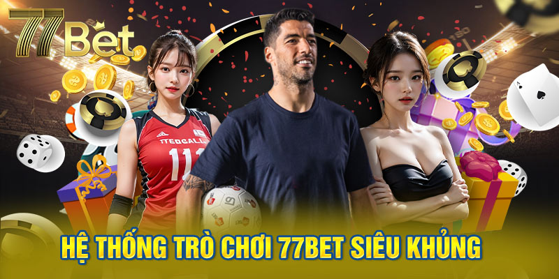 Hệ thống trò chơi 77Bet siêu khủng